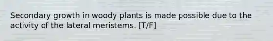 Secondary growth in woody plants is made possible due to the activity of the lateral meristems. [T/F]