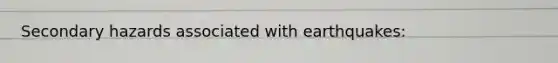Secondary hazards associated with earthquakes: