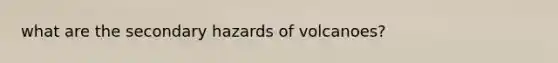 what are the secondary hazards of volcanoes?