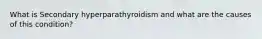 What is Secondary hyperparathyroidism and what are the causes of this condition?