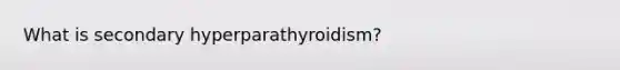 What is secondary hyperparathyroidism?