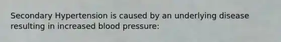 Secondary Hypertension is caused by an underlying disease resulting in increased blood pressure: