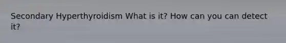 Secondary Hyperthyroidism What is it? How can you can detect it?