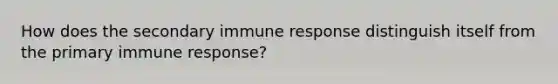 How does the secondary immune response distinguish itself from the primary immune response?