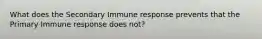 What does the Secondary Immune response prevents that the Primary Immune response does not?