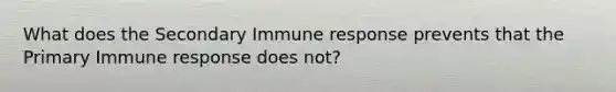 What does the Secondary Immune response prevents that the Primary Immune response does not?