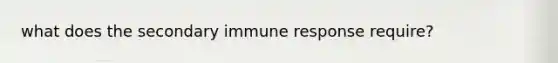 what does the secondary immune response require?