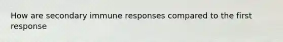 How are secondary immune responses compared to the first response