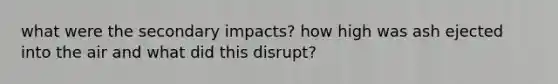 what were the secondary impacts? how high was ash ejected into the air and what did this disrupt?