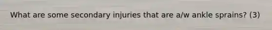 What are some secondary injuries that are a/w ankle sprains? (3)