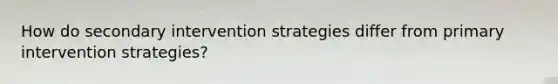 How do secondary intervention strategies differ from primary intervention strategies?