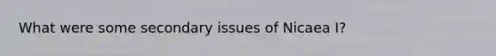 What were some secondary issues of Nicaea I?