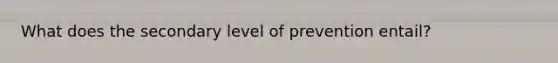 What does the secondary level of prevention entail?