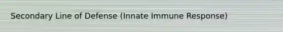 Secondary Line of Defense (Innate Immune Response)