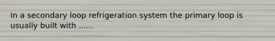 In a secondary loop refrigeration system the primary loop is usually built with ......