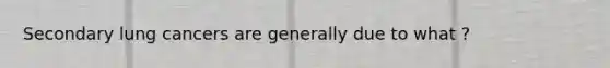 Secondary lung cancers are generally due to what ?