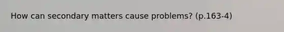 How can secondary matters cause problems? (p.163-4)