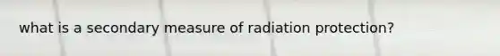 what is a secondary measure of radiation protection?