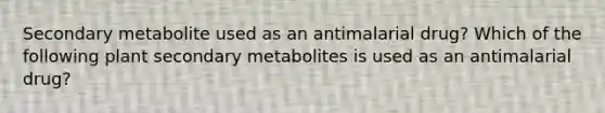 Secondary metabolite used as an antimalarial drug? Which of the following plant secondary metabolites is used as an antimalarial drug?