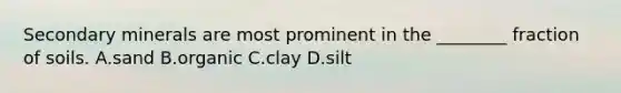 Secondary minerals are most prominent in the ________ fraction of soils. A.sand B.organic C.clay D.silt