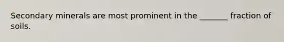 Secondary minerals are most prominent in the _______ fraction of soils.