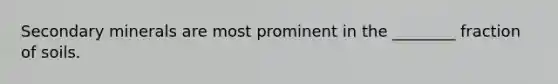 Secondary minerals are most prominent in the ________ fraction of soils.