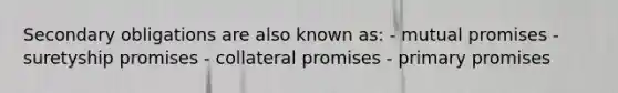 Secondary obligations are also known as: - mutual promises - suretyship promises - collateral promises - primary promises