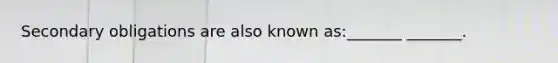 Secondary obligations are also known as:_______ _______.