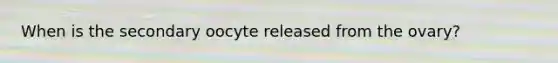 When is the secondary oocyte released from the ovary?