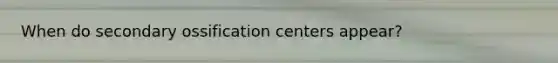 When do secondary ossification centers appear?