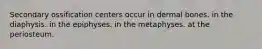 Secondary ossification centers occur in dermal bones. in the diaphysis. in the epiphyses. in the metaphyses. at the periosteum.