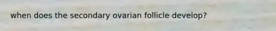 when does the secondary ovarian follicle develop?