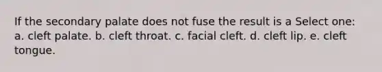 If the secondary palate does not fuse the result is a Select one: a. cleft palate. b. cleft throat. c. facial cleft. d. cleft lip. e. cleft tongue.