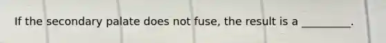 If the secondary palate does not fuse, the result is a _________.