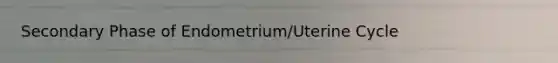 Secondary Phase of Endometrium/Uterine Cycle