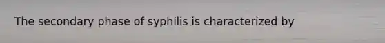 The secondary phase of syphilis is characterized by