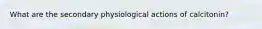 What are the secondary physiological actions of calcitonin?