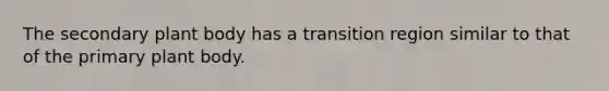 The secondary <a href='https://www.questionai.com/knowledge/kv6O590eut-plant-body' class='anchor-knowledge'>plant body</a> has a transition region similar to that of the primary plant body.