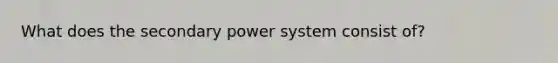 What does the secondary power system consist of?