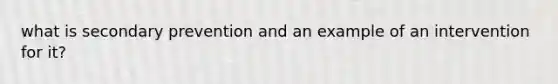 what is secondary prevention and an example of an intervention for it?