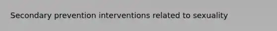 Secondary prevention interventions related to sexuality