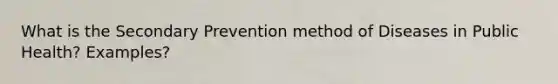 What is the Secondary Prevention method of Diseases in Public Health? Examples?