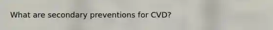 What are secondary preventions for CVD?