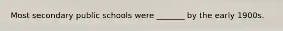 Most secondary public schools were _______ by the early 1900s.