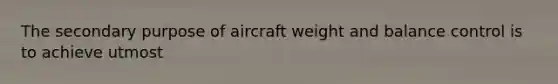 The secondary purpose of aircraft weight and balance control is to achieve utmost