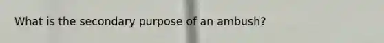 What is the secondary purpose of an ambush?