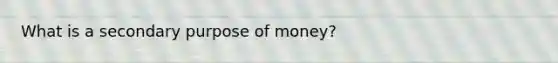 What is a secondary purpose of money?