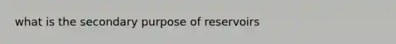 what is the secondary purpose of reservoirs