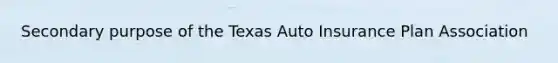 Secondary purpose of the Texas Auto Insurance Plan Association