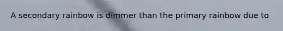 A secondary rainbow is dimmer than the primary rainbow due to